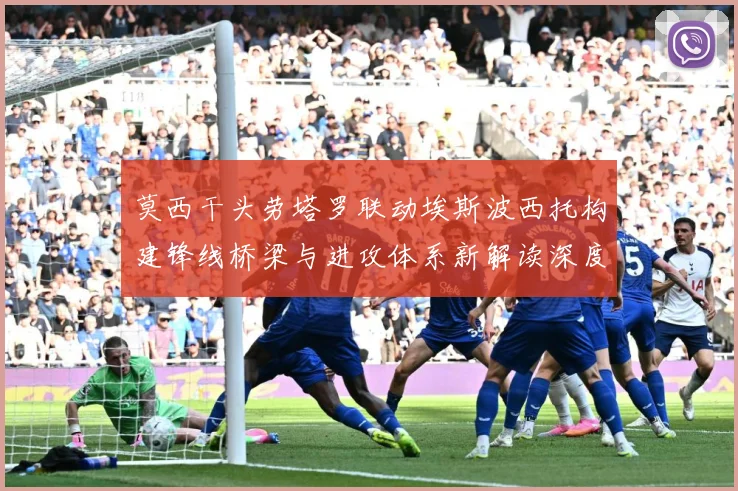 莫西干头劳塔罗联动埃斯波西托构建锋线桥梁与进攻体系新解读深度数据研判：最新赛事动态与深度分析