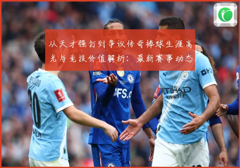 从天才强打到争议传奇棒球生涯高光与竞技价值解析：最新赛事动态与深度分析