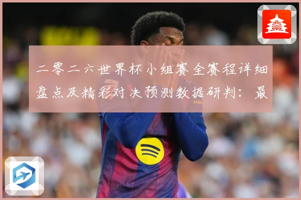 二零二六世界杯小组赛全赛程详细盘点及精彩对决预测数据研判：最新赛事动态与深度分析