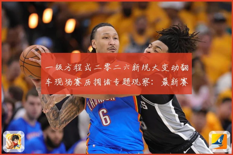一级方程式二零二六新规大变动翻车现场赛历拥堵专题观察：最新赛事动态与深度分析
