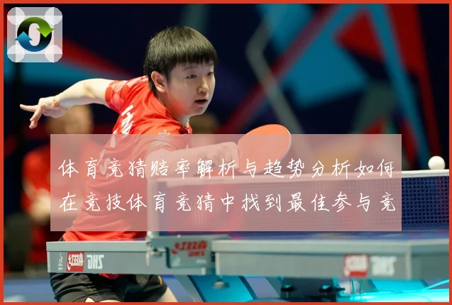 体育竞猜赔率解析与趋势分析如何在竞技体育竞猜中找到最佳参与竞专题观察：最新赛事动态与深度分析