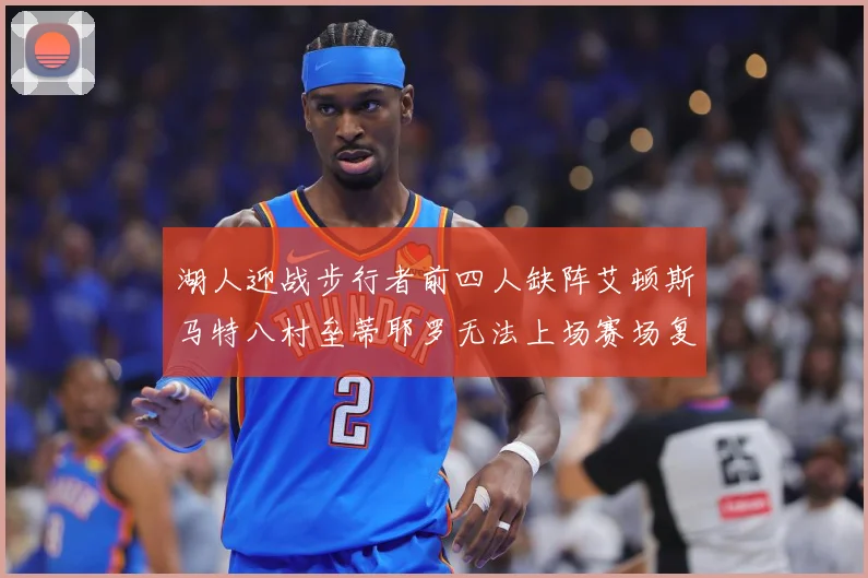 湖人迎战步行者前四人缺阵艾顿斯马特八村垒蒂耶罗无法上场赛场复盘：最新赛事动态与深度分析