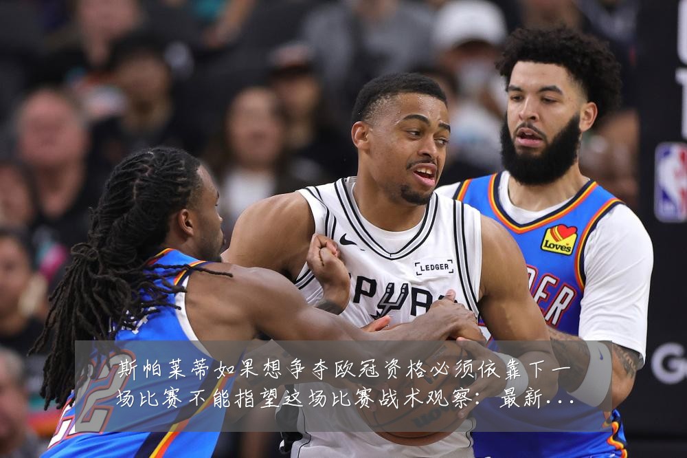 斯帕莱蒂如果想争夺欧冠资格必须依靠下一场比赛不能指望这场比赛战术观察：最新赛事动态与深度分析