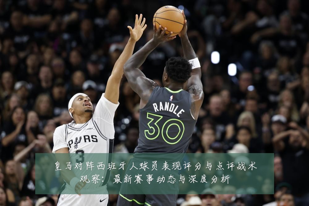 皇马对阵西班牙人球员表现评分与点评战术观察:最新赛事动态与深度分析
