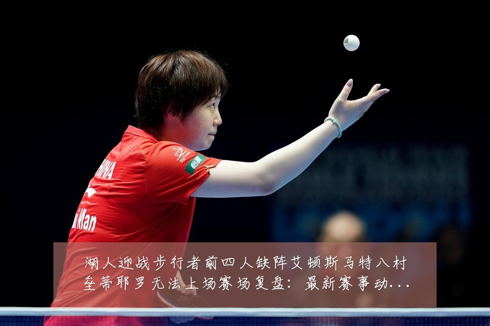 湖人迎战步行者前四人缺阵艾顿斯马特八村垒蒂耶罗无法上场赛场复盘:最新赛事动态与深度分析